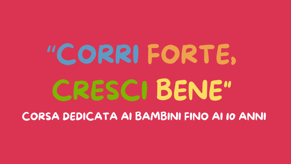 “CORRI FORTE, CRESCI BENE” corsa dedicata ai bambini fino ai 10 anni 